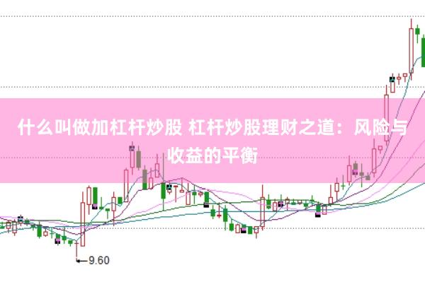 什么叫做加杠杆炒股 杠杆炒股理财之道：风险与收益的平衡