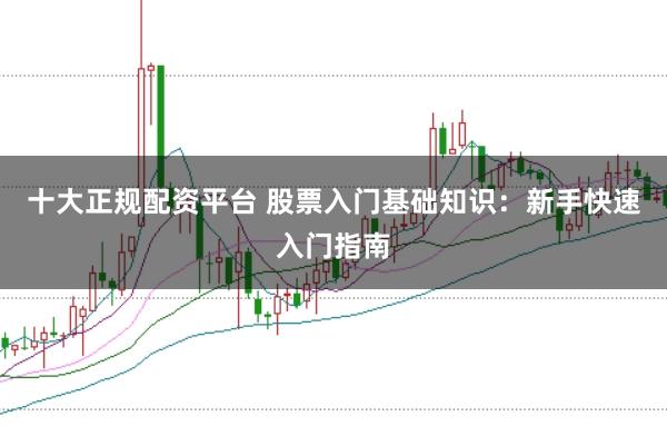 十大正规配资平台 股票入门基础知识：新手快速入门指南