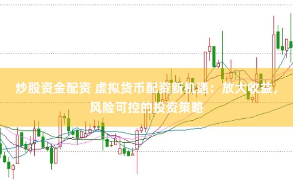 炒股资金配资 虚拟货币配资新机遇：放大收益，风险可控的投资策略