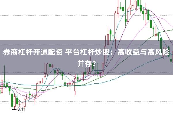 券商杠杆开通配资 平台杠杆炒股：高收益与高风险并存？