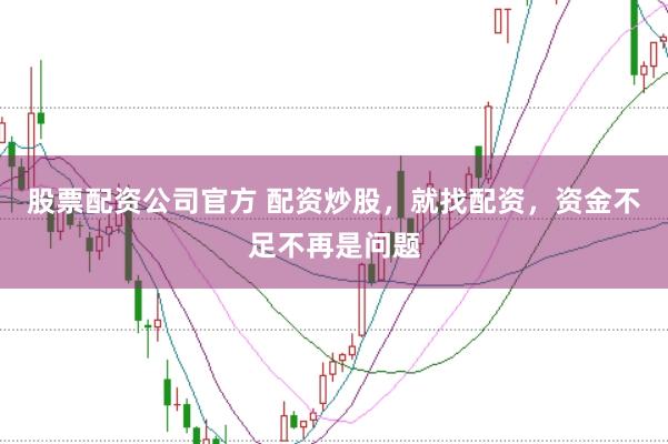 股票配资公司官方 配资炒股，就找配资，资金不足不再是问题