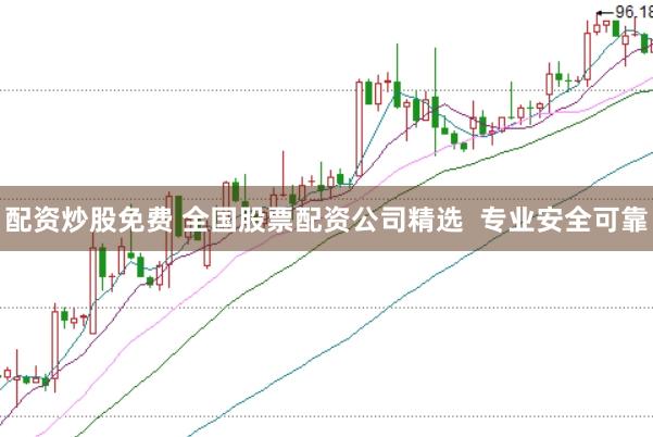 配资炒股免费 全国股票配资公司精选  专业安全可靠