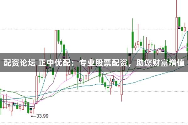 配资论坛 正中优配：专业股票配资，助您财富增值