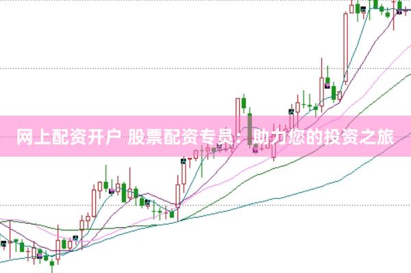 网上配资开户 股票配资专员：助力您的投资之旅