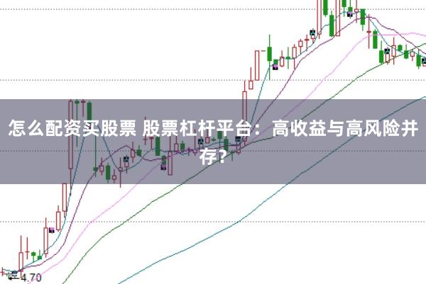怎么配资买股票 股票杠杆平台：高收益与高风险并存？