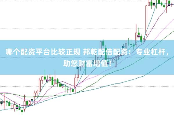 哪个配资平台比较正规 邦乾配倍配资：专业杠杆，助您财富增值！