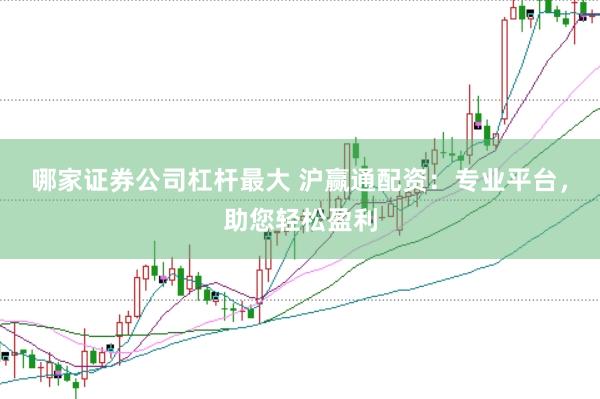 哪家证券公司杠杆最大 沪赢通配资：专业平台，助您轻松盈利