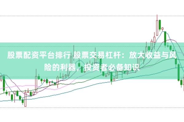 股票配资平台排行 股票交易杠杆：放大收益与风险的利器，投资者必备知识