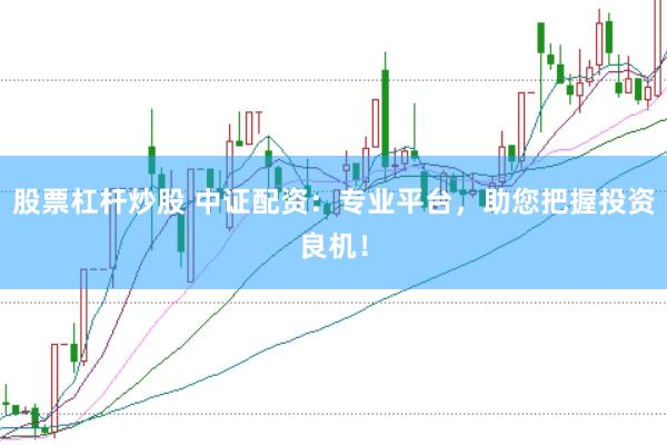 股票杠杆炒股 中证配资：专业平台，助您把握投资良机！