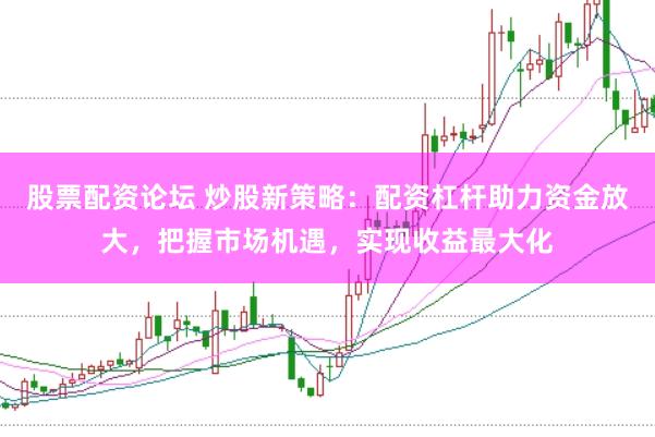 股票配资论坛 炒股新策略：配资杠杆助力资金放大，把握市场机遇，实现收益最大化