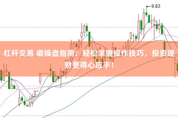 杠杆交易 徽操盘指南：轻松掌握操作技巧，投资理财更得心应手！