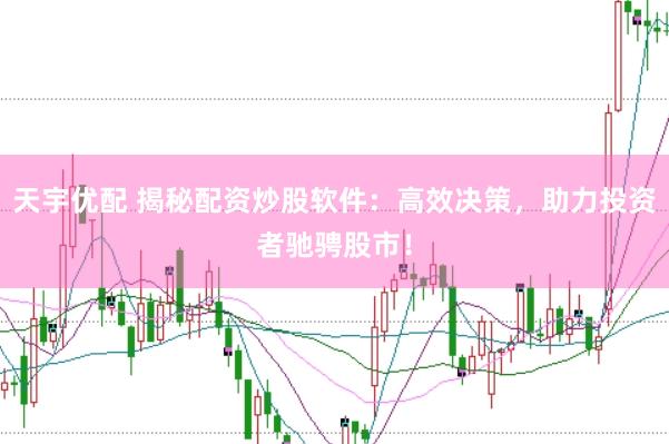 天宇优配 揭秘配资炒股软件：高效决策，助力投资者驰骋股市！