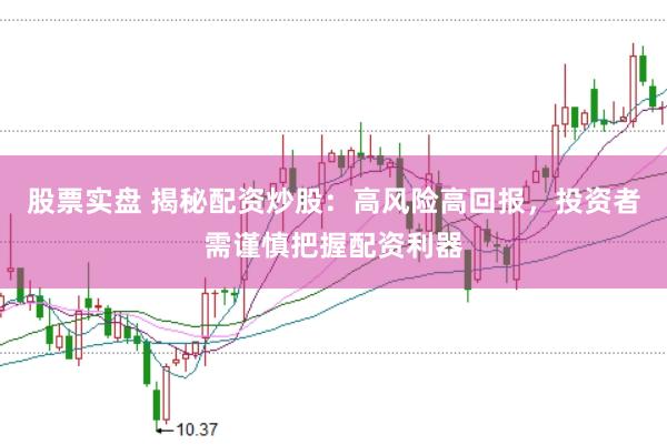 股票实盘 揭秘配资炒股：高风险高回报，投资者需谨慎把握配资利器