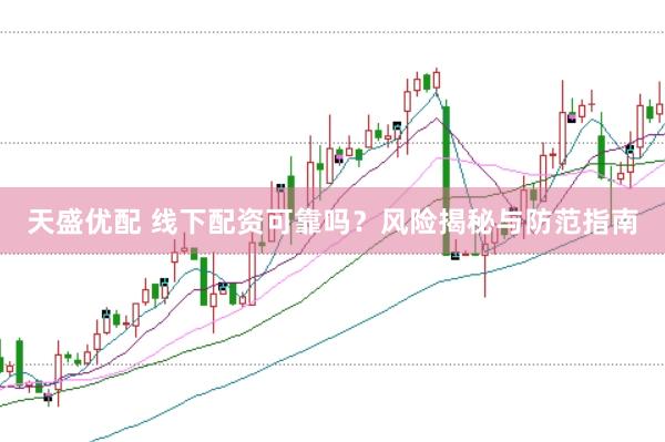天盛优配 线下配资可靠吗？风险揭秘与防范指南