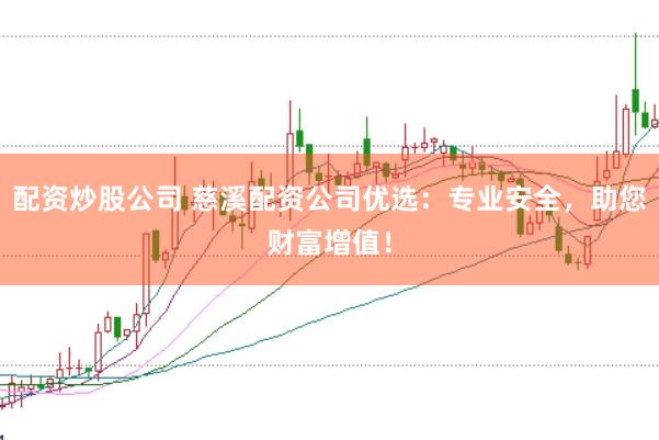 配资炒股公司 慈溪配资公司优选：专业安全，助您财富增值！