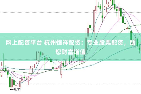 网上配资平台 杭州恒祥配资：专业股票配资，助您财富增值