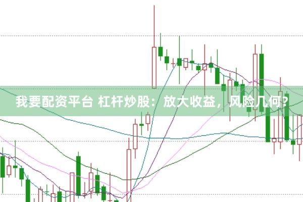 我要配资平台 杠杆炒股：放大收益，风险几何？
