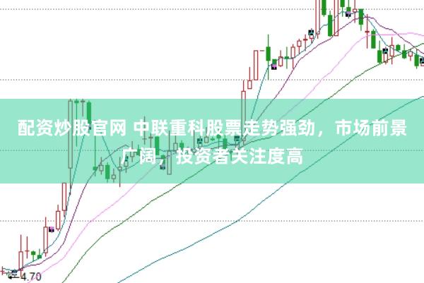 配资炒股官网 中联重科股票走势强劲，市场前景广阔，投资者关注度高