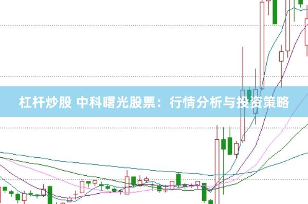 杠杆炒股 中科曙光股票：行情分析与投资策略