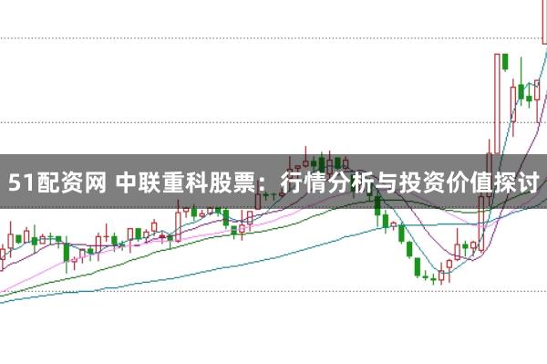 51配资网 中联重科股票：行情分析与投资价值探讨