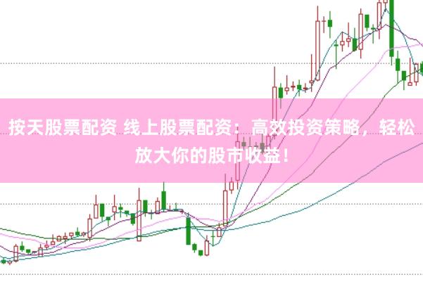 按天股票配资 线上股票配资：高效投资策略，轻松放大你的股市收益！