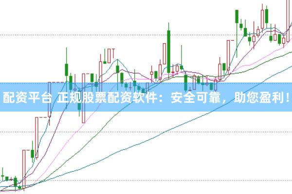 配资平台 正规股票配资软件：安全可靠，助您盈利！