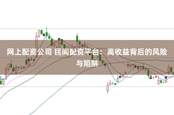网上配资公司 民间配资平台：高收益背后的风险与陷阱