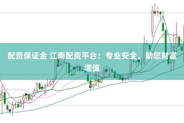 配资保证金 江南配资平台：专业安全，助您财富增值