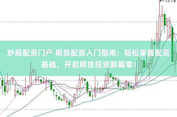 炒股配资门户 期货配资入门指南：轻松掌握配资基础，开启期货投资新篇章！