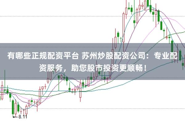 有哪些正规配资平台 苏州炒股配资公司：专业配资服务，助您股市投资更顺畅！