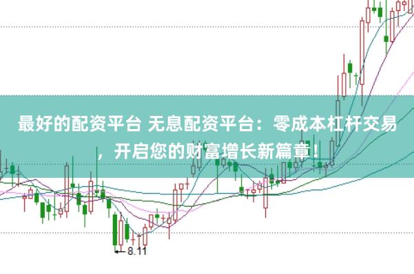最好的配资平台 无息配资平台：零成本杠杆交易，开启您的财富增长新篇章！