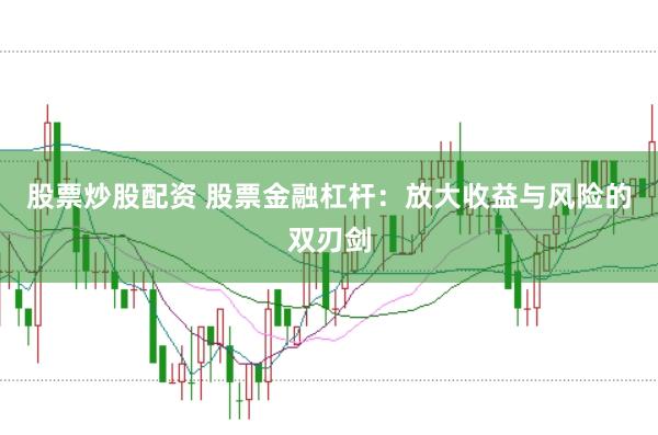 股票炒股配资 股票金融杠杆：放大收益与风险的双刃剑