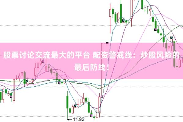 股票讨论交流最大的平台 配资警戒线：炒股风险的最后防线！