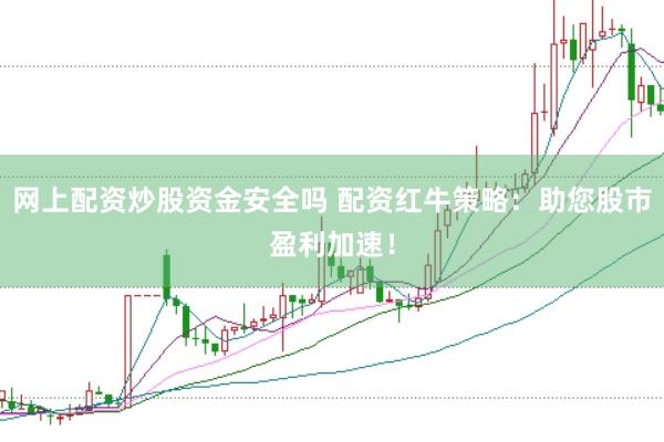 网上配资炒股资金安全吗 配资红牛策略：助您股市盈利加速！