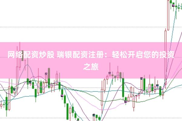 网络配资炒股 瑞银配资注册：轻松开启您的投资之旅