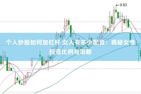 个人炒股如何加杠杆 女人有多少配资：揭秘女性投资比例与策略
