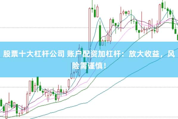 股票十大杠杆公司 账户配资加杠杆：放大收益，风险需谨慎！