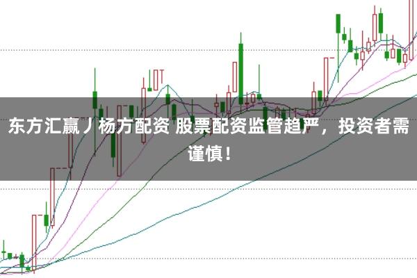 东方汇赢丿杨方配资 股票配资监管趋严，投资者需谨慎！