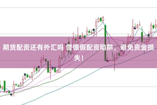 期货配资还有外汇吗 警惕假配资陷阱，避免资金损失！