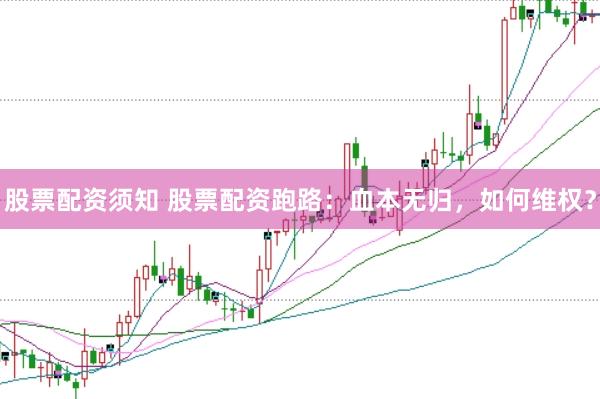 股票配资须知 股票配资跑路：血本无归，如何维权？