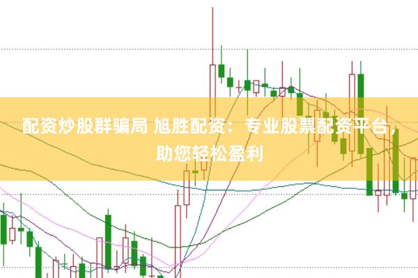 配资炒股群骗局 旭胜配资：专业股票配资平台，助您轻松盈利