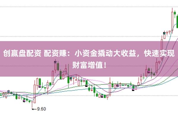 创赢盘配资 配资赚：小资金撬动大收益，快速实现财富增值！