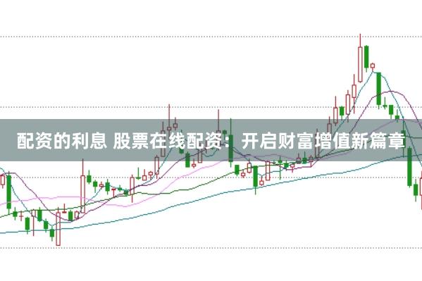 配资的利息 股票在线配资：开启财富增值新篇章
