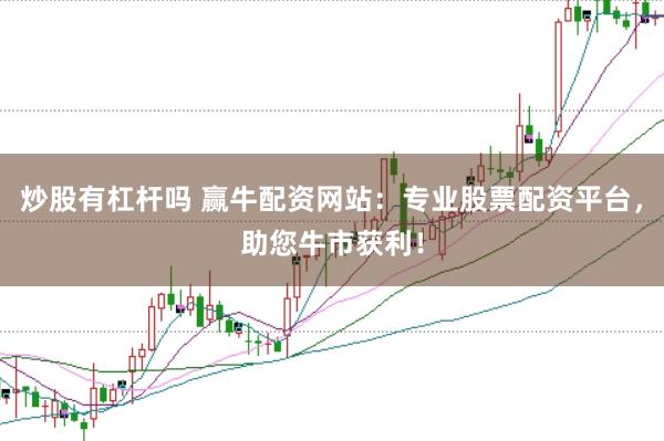 炒股有杠杆吗 赢牛配资网站：专业股票配资平台，助您牛市获利！