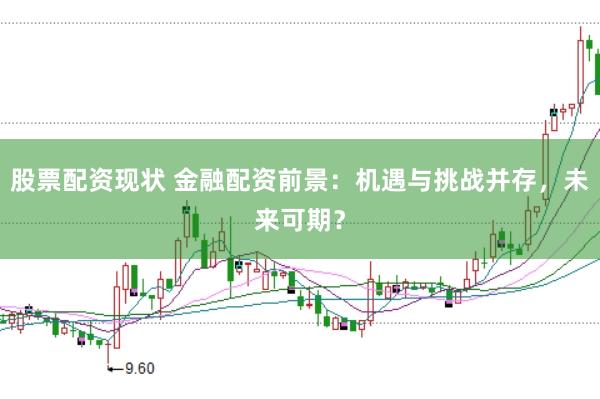 股票配资现状 金融配资前景：机遇与挑战并存，未来可期？
