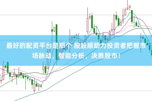 最好的配资平台是那个 股股顺助力投资者把握市场脉动，智能分析，决胜股市！