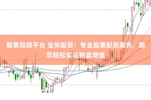 股票投顾平台 宝尙配资：专业股票配资服务，助您轻松实现财富增值