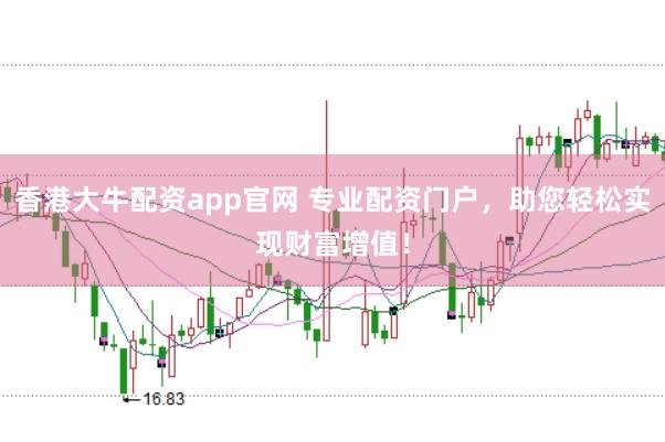 香港大牛配资app官网 专业配资门户，助您轻松实现财富增值！