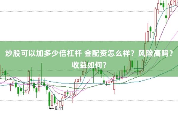 炒股可以加多少倍杠杆 金配资怎么样？风险高吗？收益如何？