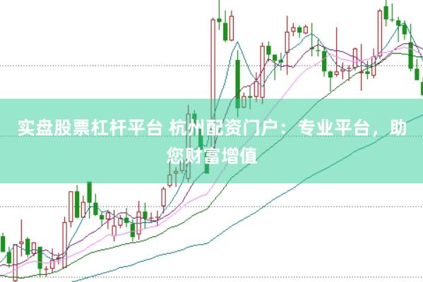 实盘股票杠杆平台 杭州配资门户：专业平台，助您财富增值